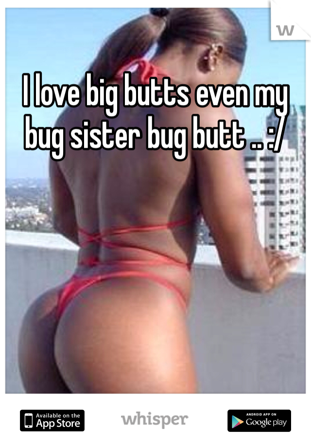 My Sis Has Big Butt
